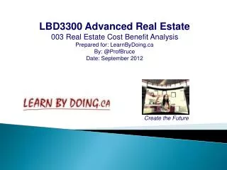 LBD3300 Advanced Real Estate 003 Real Estate Cost Benefit Analysis Prepared for: LearnByDoing