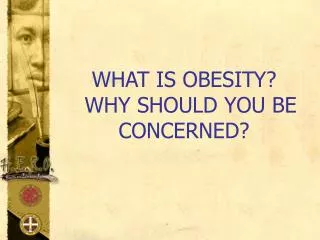 WHAT IS OBESITY? WHY SHOULD YOU BE CONCERNED?