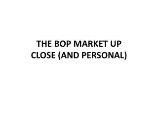 THE BOP MARKET UP CLOSE (AND PERSONAL)