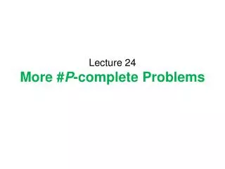 Lecture 24 More # P -complete Problems