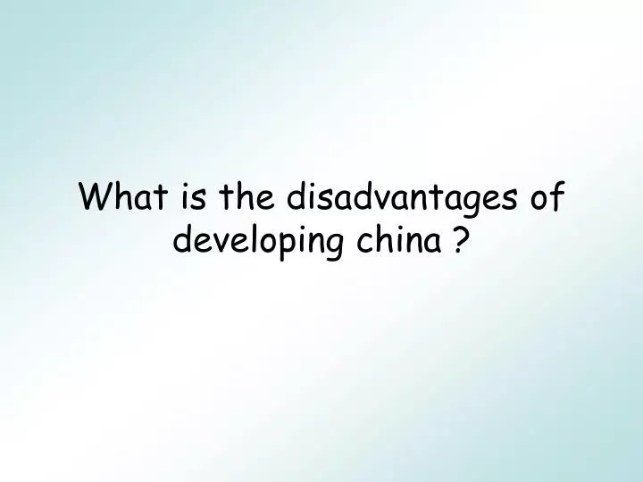 what is the disadvantages of developing china