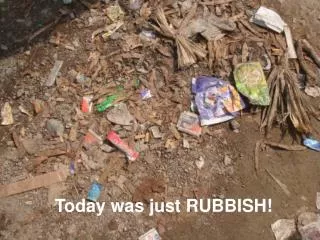 Today was just RUBBISH!