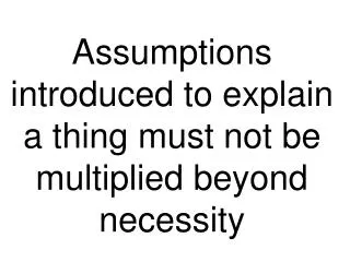 Assumptions introduced to explain a thing must not be multiplied beyond necessity