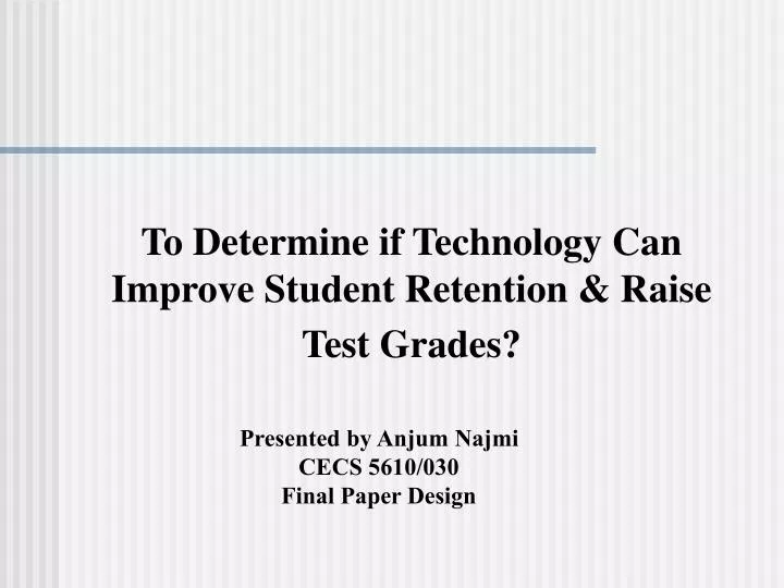 to determine if technology can improve student retention raise test grades