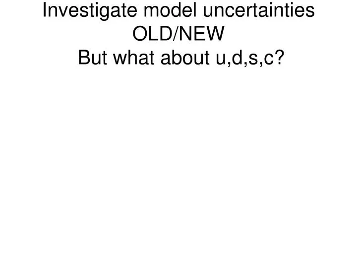 investigate model uncertainties old new but what about u d s c