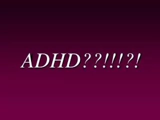 ADHD??!!!?!