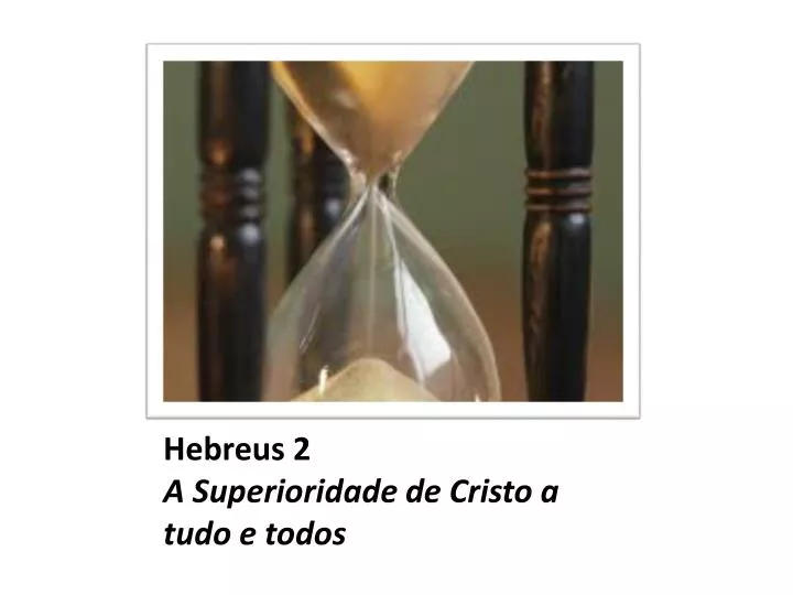 hebreus 2 a superioridade de cristo a tudo e todos