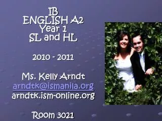 IB ENGLISH A2 Year 1 SL and HL 2010 - 2011 Ms. Kelly Arndt arndtk@ismanila