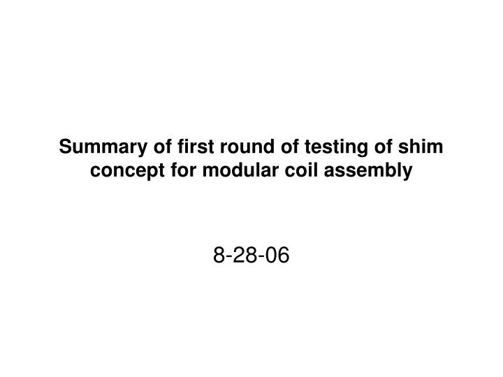 summary of first round of testing of shim concept for modular coil assembly