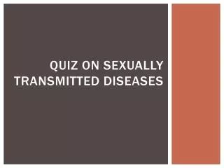 QUIZ ON SEXUALLY TRANSMITTED DISEASES
