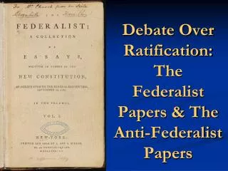 Debate Over Ratification: The Federalist Papers &amp; The Anti-Federalist Papers