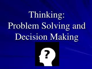 Thinking: Problem Solving and Decision Making