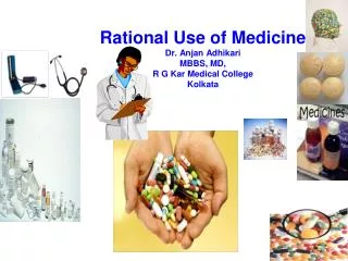 Rational Use of Medicine Dr. Anjan Adhikari MBBS, MD, R G Kar Medical College Kolkata