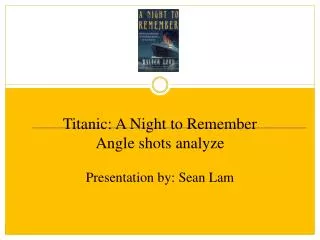 Titanic: A Night to Remember Angle shots analyze Presentation by: Sean Lam