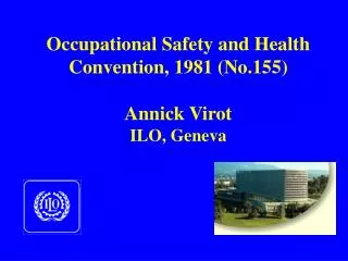 Occupational Safety and Health Convention, 1981 (No.155) Annick Virot ILO, Geneva