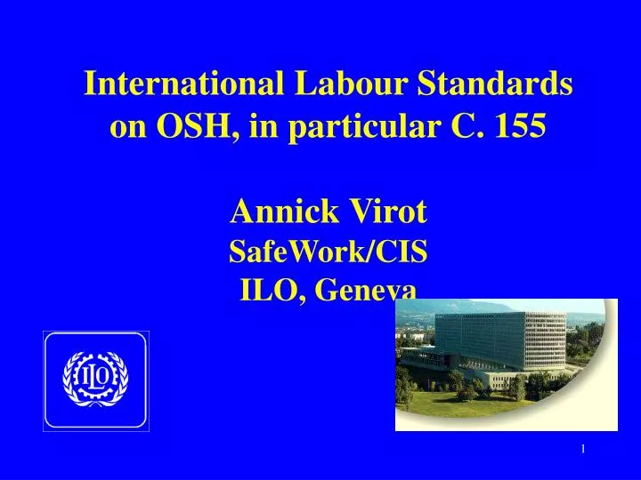 international labour standards on osh in particular c 155 annick virot safework cis ilo geneva
