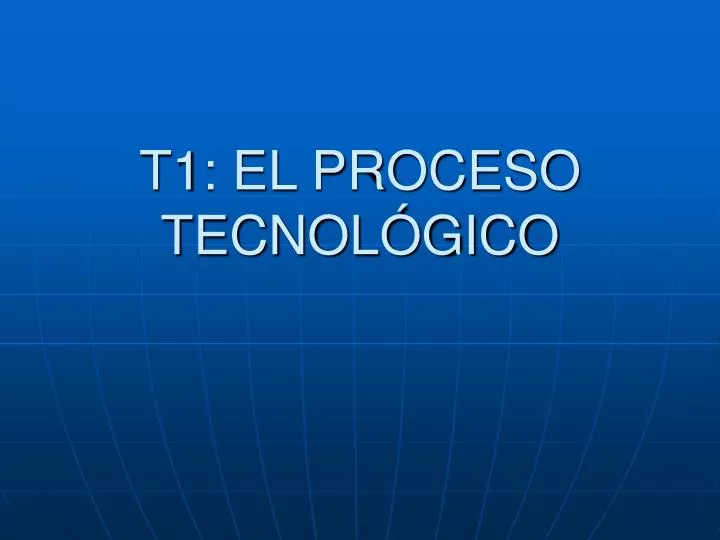 t1 el proceso tecnol gico