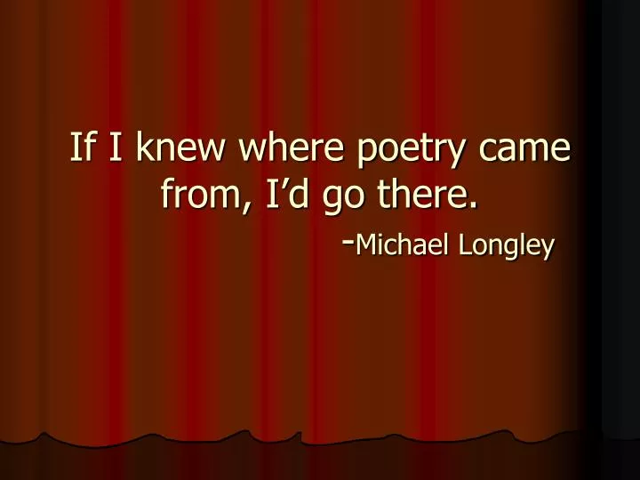 if i knew where poetry came from i d go there michael longley