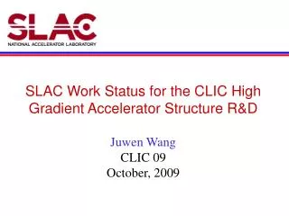 SLAC Work Status for the CLIC High Gradient Accelerator Structure R&amp;D Juwen Wang CLIC 09
