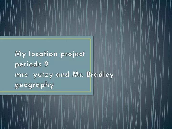my location project periods 9 mrs yutzy and mr bradley geography