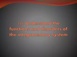 3.06 Understand the functions and disorders of the integumentary system