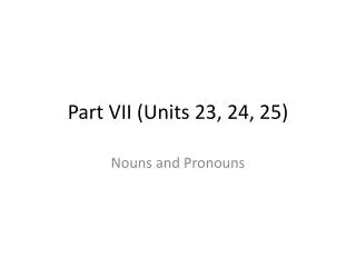 Part VII (Units 23, 24, 25)