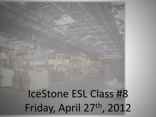 IceStone ESL Class #8 Friday, April 27 th , 2012