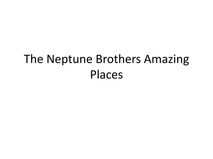 the neptune brothers amazing places