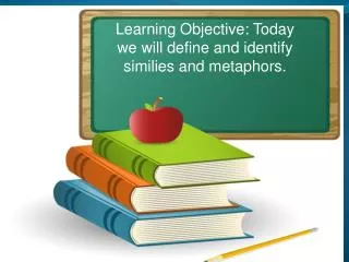 Learning Objective: Today we will define and identify similies and metaphors.