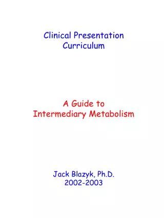 Clinical Presentation Curriculum A Guide to Intermediary Metabolism Jack Blazyk, Ph.D. 2002-2003