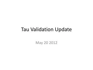 Tau Validation Update