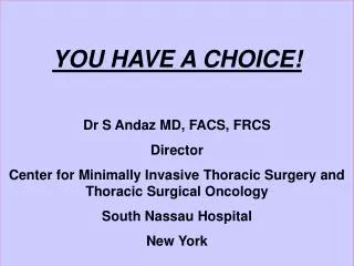 YOU HAVE A CHOICE! Dr S Andaz MD, FACS, FRCS Director