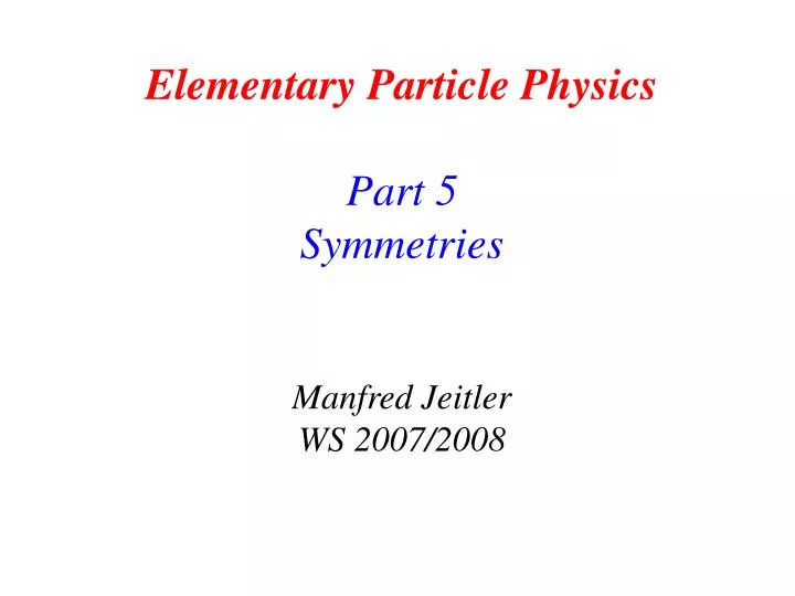 elementary particle physics part 5 symmetries manfred jeitler ws 2007 2008