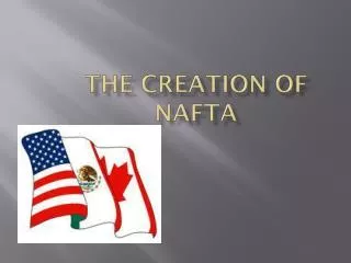 The Creation of NAFTA