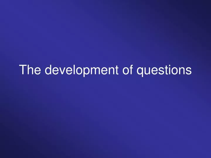 the development of questions