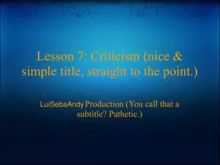 Lesson 7: Criticism (nice &amp; simple title, straight to the point.)