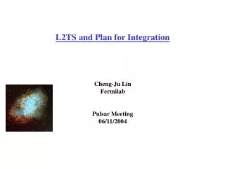 L2TS and Plan for Integration Cheng-Ju Lin Fermilab Pulsar Meeting 06/11/2004