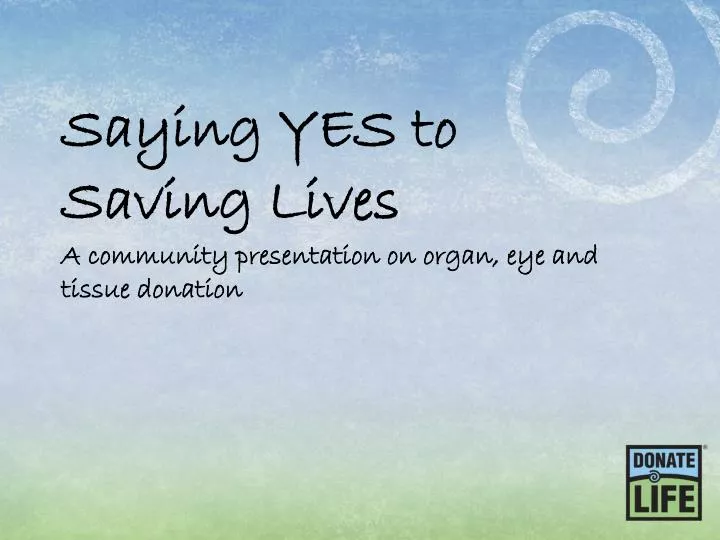 saying yes to saving lives a community presentation on organ eye and tissue donation