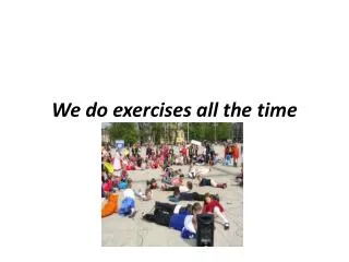 We do exercises all the time