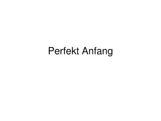 perfekt anfang