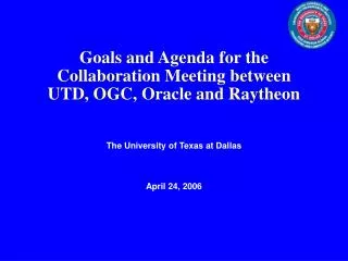 Goals and Agenda for the Collaboration Meeting between UTD, OGC, Oracle and Raytheon