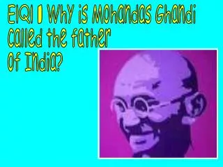 E.Q. - Why is Mohandas Ghandi called the father of India?
