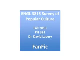 ENGL 3815 Survey of Popular Culture Fall 2013 PH 321 Dr . David Lavery FanFic