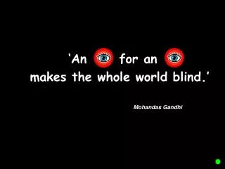 ‘ An for an 	 makes the whole world blind. ’ 					Mohandas Gandhi