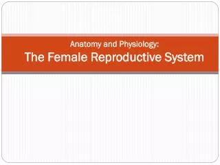 Anatomy and Physiology: The Female Reproductive System