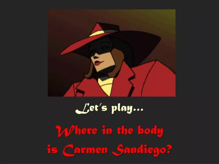 let s play where in the body is carmen sandiego