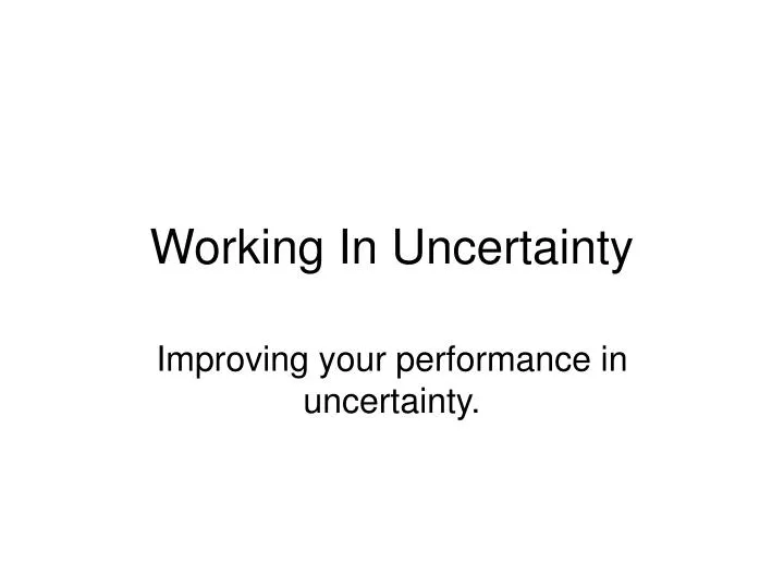 working in uncertainty