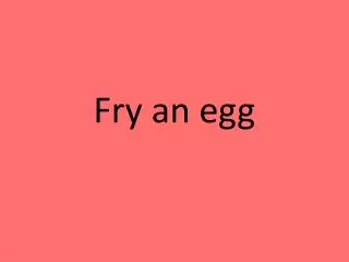 Fry an egg