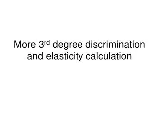 More 3 rd degree discrimination and elasticity calculation