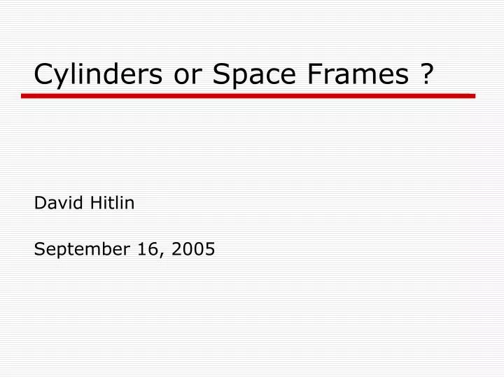 cylinders or space frames